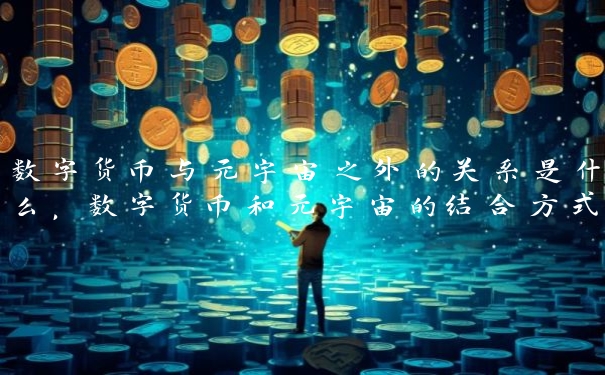 数字货币与元宇宙之外的关系是什么，数字货币和元宇宙的结合方式