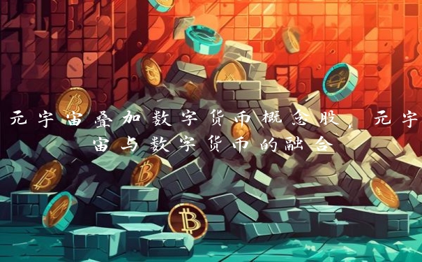 元宇宙叠加数字货币概念股，元宇宙与数字货币的融合