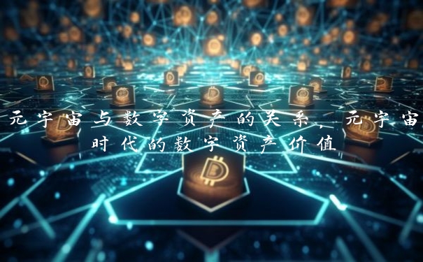 元宇宙与数字资产的关系，元宇宙时代的数字资产价值