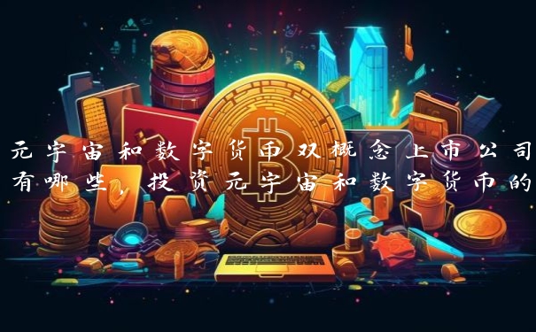 元宇宙和数字货币双概念上市公司有哪些，投资元宇宙和数字货币的上市公司推荐