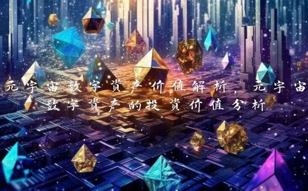 元宇宙数字资产价值解析，元宇宙数字资产的投资价值分析