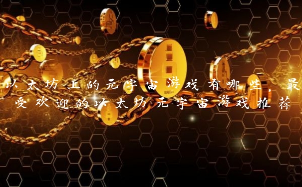 以太坊上的元宇宙游戏有哪些，最受欢迎的以太坊元宇宙游戏推荐