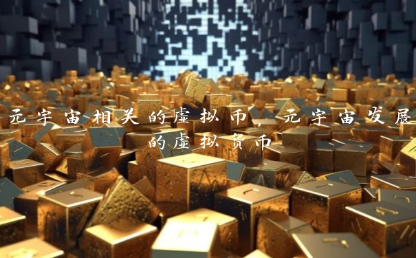 元宇宙相关的虚拟币，元宇宙发展的虚拟货币